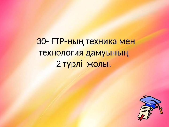 30- ҒТР-ның техника мен технология дамуының 2 түрлі жолы.