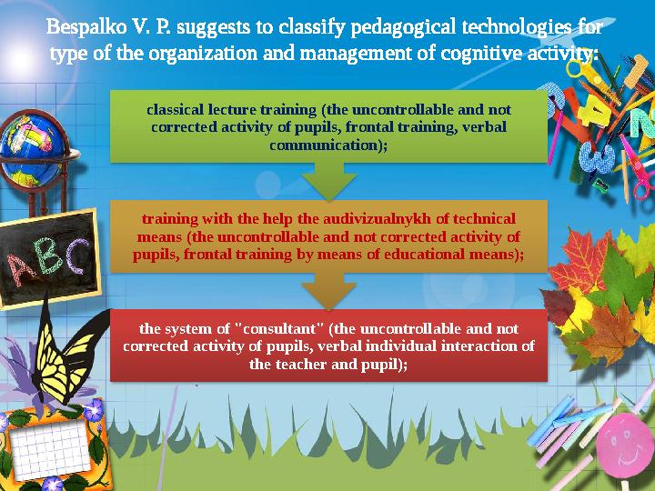 Bespalko V. P. suggests to classify pedagogical technologies for type of the organization and management of cognitive activity: