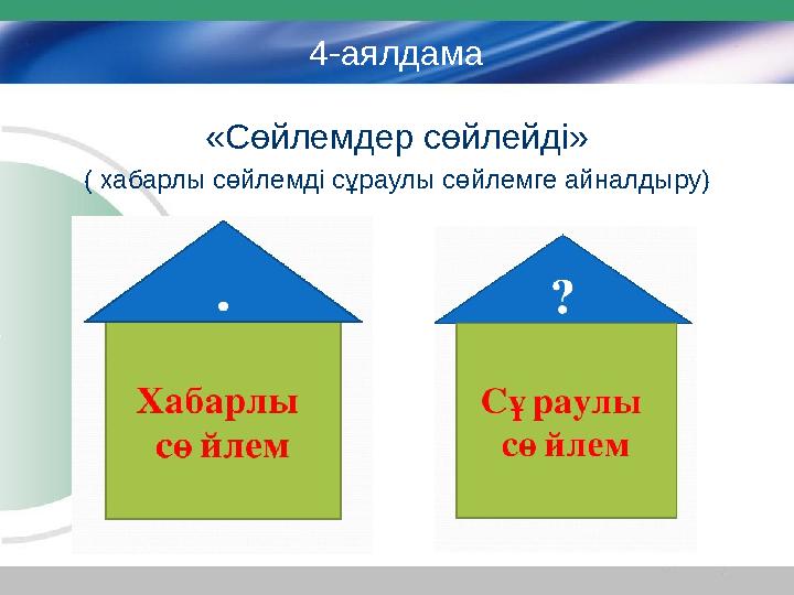 4-аялдама «Сөйлемдер сөйлейді» ( хабарлы сөйлемді сұраулы сөйлемге айналдыру)