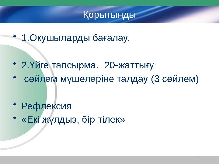 Қорытынды • 1.Оқушыларды бағалау. • 2.Үйге тапсырма. 20-жаттығу • сөйлем мүшелеріне талдау (3 сөйлем) • Рефлексия • «Екі жұлд