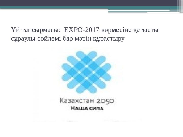 Үй тапсырмасы: EXPO- 2017 көрмесіне қатысты сұраулы сөйлемі бар мәтін құрастыру