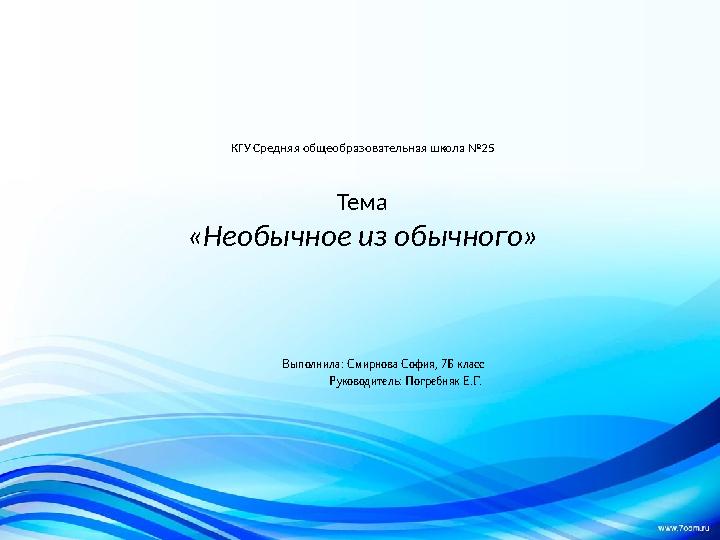 КГУ Средняя общеобразовательная школа №25 Тема «Необычное из обычного» Выполнила: Смирнова София, 7Б класс