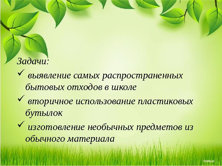 Задачи:  выявление самых распространенных бытовых отходов в школе  вторичное использование пластиковых бутылок  изгот