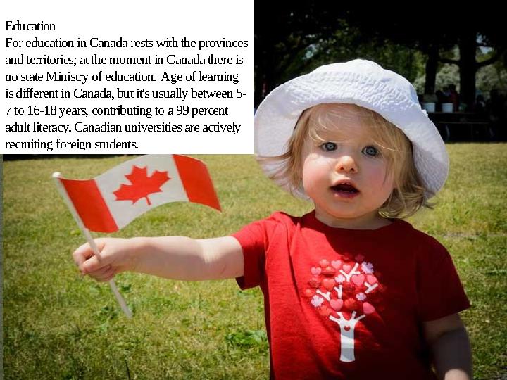 Education For education in Canada rests with the provinces and territories; at the moment in Canada there is no state Ministry