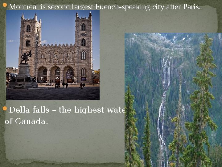  Montreal is second largest Fr.ench-speaking city after Paris.  Della falls – the highest waterfall of Canada.