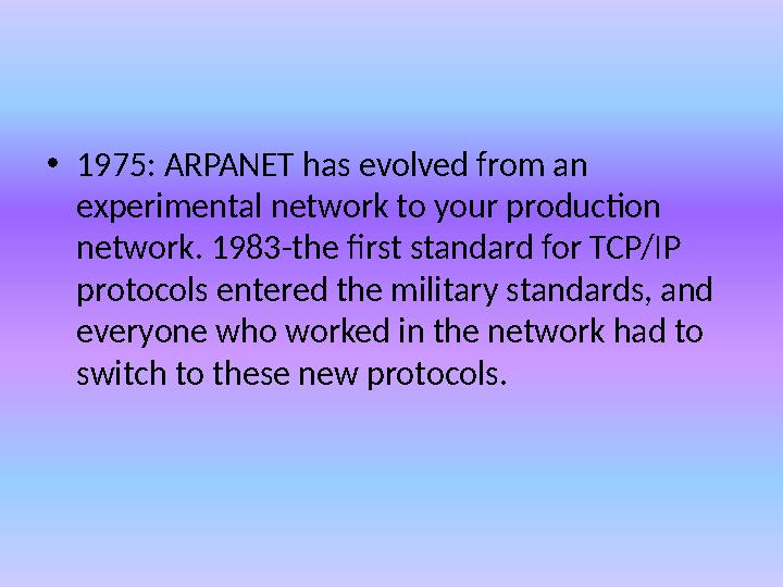 • 1975: ARPANET has evolved from an experimental network to your production network. 1983-the first standard for TCP/IP proto