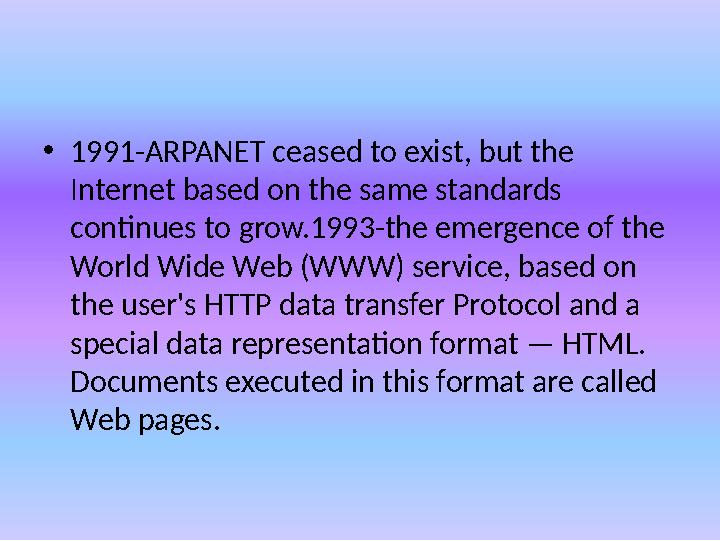 • 1991-ARPANET ceased to exist, but the Internet based on the same standards continues to grow.1993-the emergence of the Worl