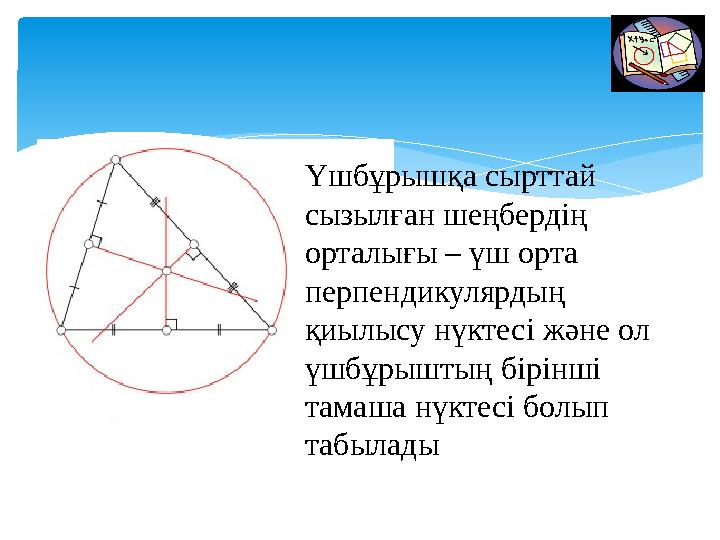 Үшбұрышқа сырттай сызылған шеңбердің орталығы – үш орта перпендикулярдың қиылысу нүктесі және ол үшбұрыштың бірінші тамаша