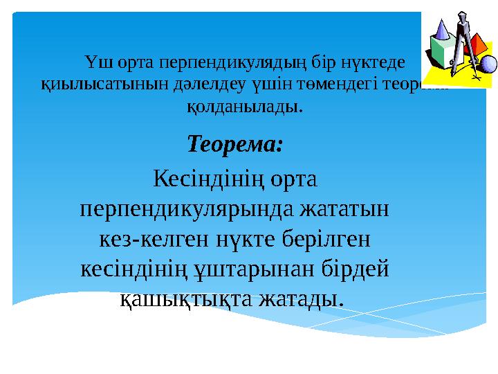 Үш орта перпендикулядың бір нүктеде қиылысатынын дәлелдеу үшін төмендегі теорема қолданылады . Теорема: Кесіндінің орта перпе