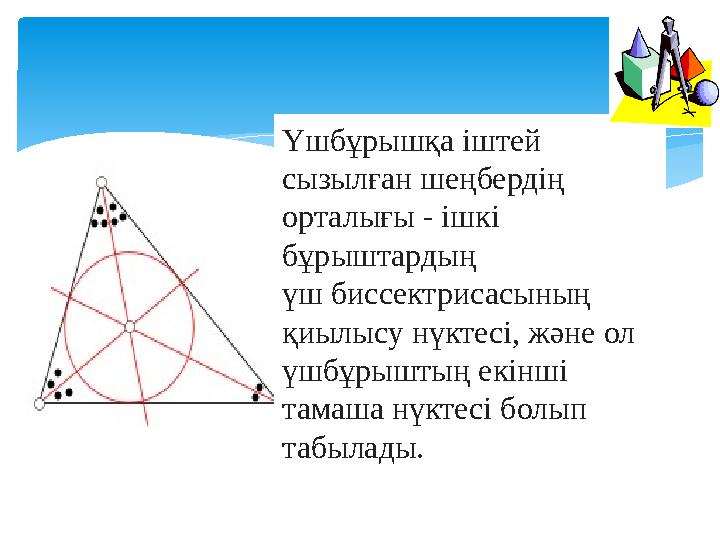 Үшбұрышқа іштей сызылған шеңбердің орталығы - ішкі бұрыштардың үш биссектрисасының қиылысу нүктесі, және ол үшбұрыштың ек