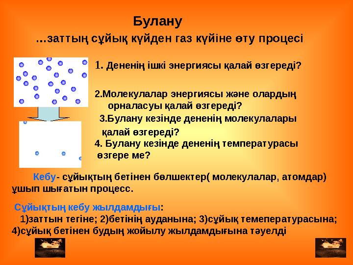 … заттың сұйық күйден газ күйіне өту процесі 2.Молекулалар энергиясы және олардың орналасуы қалай өзгереді?1. Дененің ішкі эне