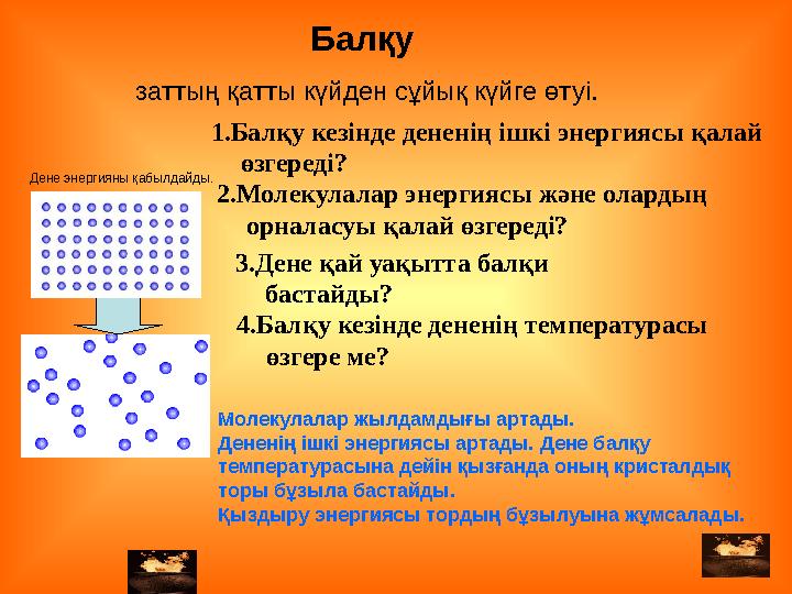 Балқу 2.Молекулалар энергиясы және олардың орналасуы қалай өзгереді?1.Балқу кезінде дененің ішкі энергиясы қалай өзгереді? 4.Б