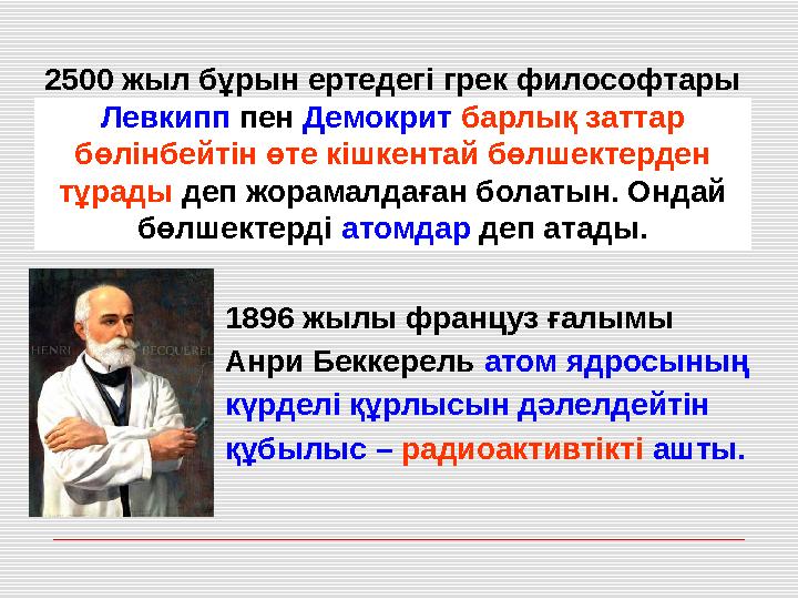 2500 жыл бұрын ертедегі грек философтары Левкипп пен Демокрит барлық заттар бөлінбейтін өте кішкентай бөлшектерден тұрады