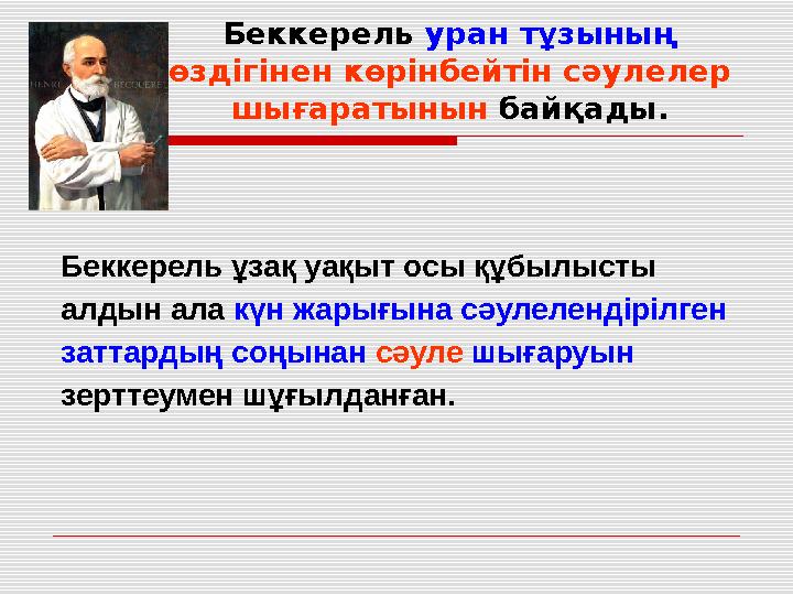 Беккерель уран тұзының өздігінен көрінбейтін сәулелер шығаратынын байқады. Беккерель ұзақ уақыт осы құбылысты алдын ала к