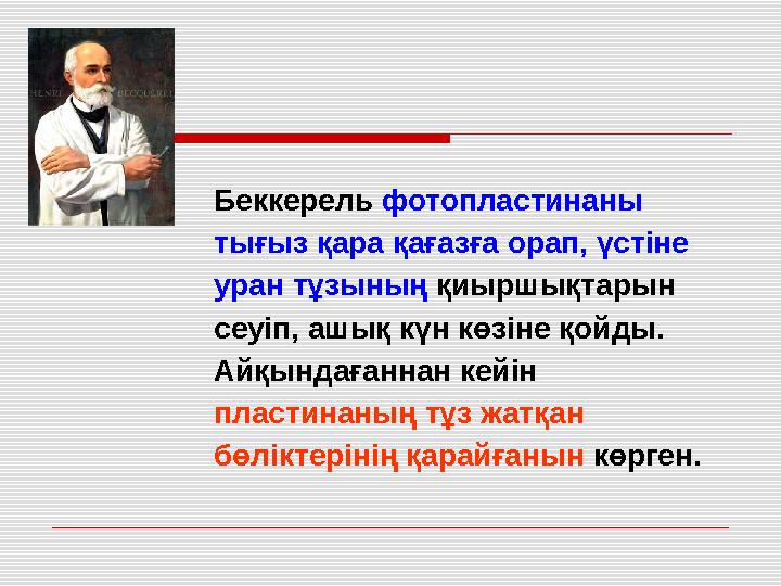 Беккерель фотопластинаны тығыз қара қағазға орап, үстіне уран тұзының қиыршықтарын сеуіп, ашық күн көзіне қойды. Айқындағанна