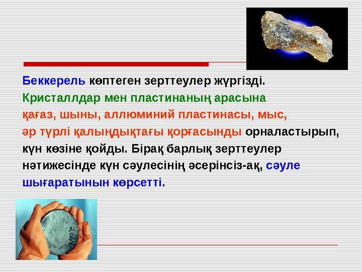 Беккерель көптеген зерттеулер жүргізді. Кристаллдар мен пластинаның арасына қағаз, шыны, аллюминий пластинасы, мыс, әр түрлі қа