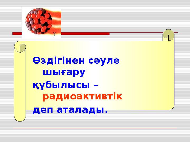 Өздігінен сәуле шығару құбылысы – радиоактивтік деп аталады.