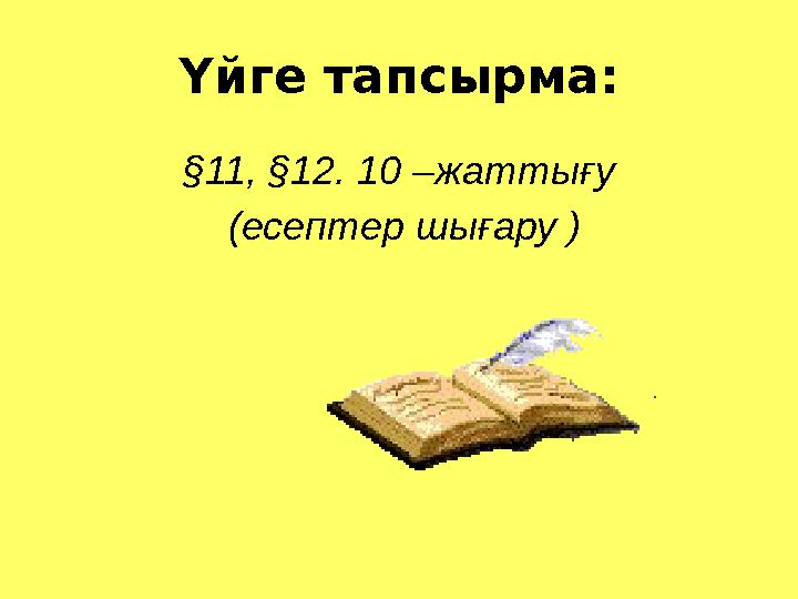 Үйге тапсырма: § 11, § 12. 10 –жаттығу (есептер шығару )