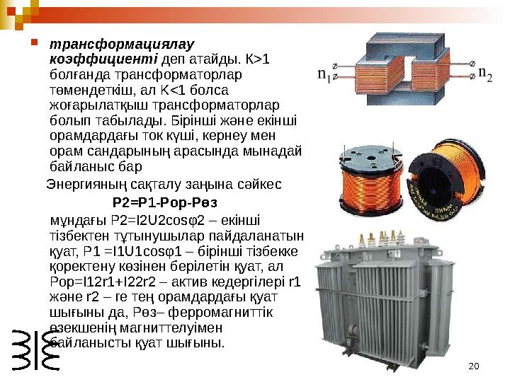 20 трансформациялау коэффициентi деп атайды. К>1 болғанда трансформаторлар төмендеткiш, ал K<1 болса жоғарылатқыш трансфор