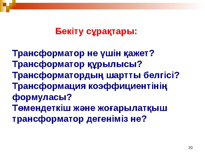 30 Бекіту сұрақтары: Трансформатор не үшін қажет? Трансформатор құрылысы? Трансформатордың шартты белгісі?