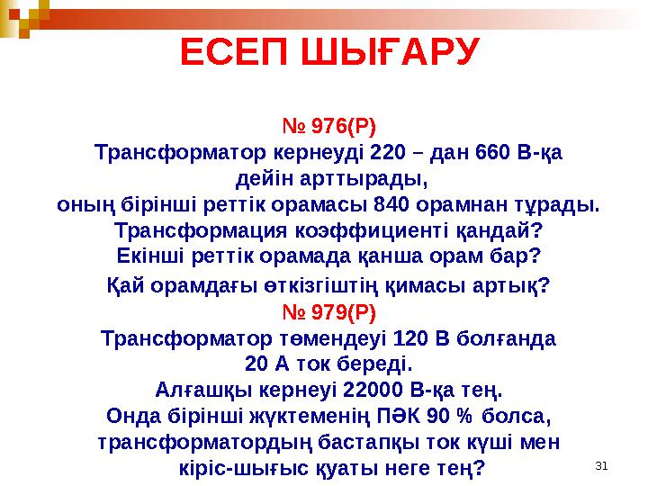 31ЕСЕП ШЫҒАРУ № 976(Р) Трансформатор кернеуді 220 – дан 660 В-қа дейін арттырады, оның бірінші реттік орамасы 840 орамнан тұр