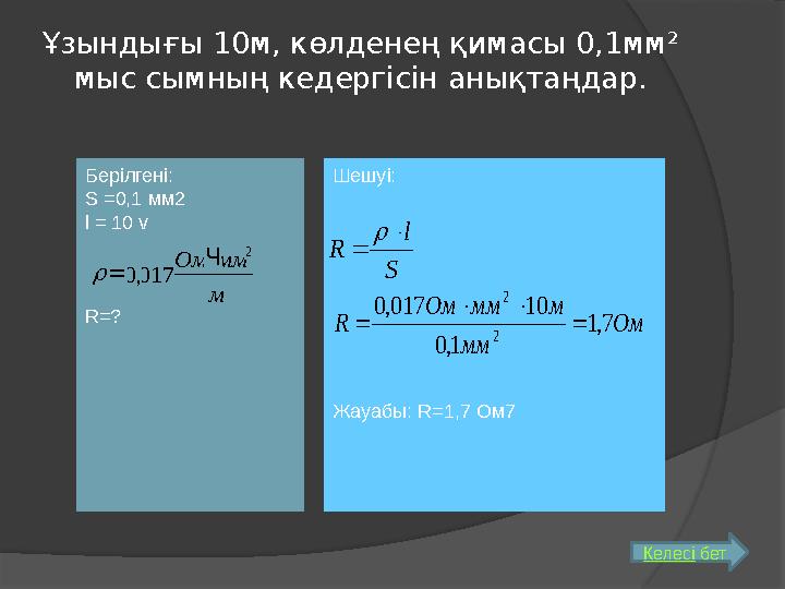 Берілгені: S =0,1 мм2 l = 10 v R=? м ммОм 2 017,0 Ч =rҰзындығы 10м, көлденең қимасы 0,1мм ² мыс сымның кедергісін анықтаңда