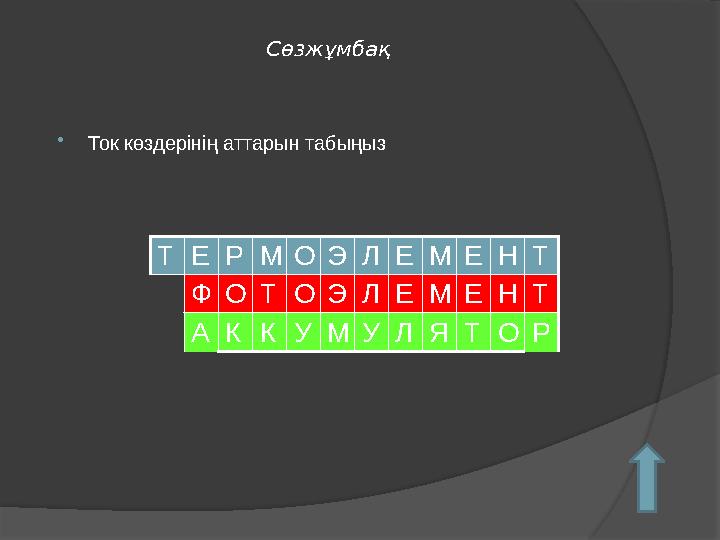 Сөзжұмбақ  Ток көздерінің аттарын табыңыз Р О Л Н О О Е Е Т К Л ТТ Е Р М О Э Л Е М Е Н Т Ф О Т О Э Л Е М Е Н Т А К К У М У Л Я