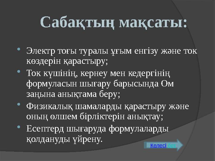  Электр тоғы туралы ұғым енгізу және ток көздерін қарастыру;  Ток күшінің, кернеу мен кедергінің формуласын шығару барысында