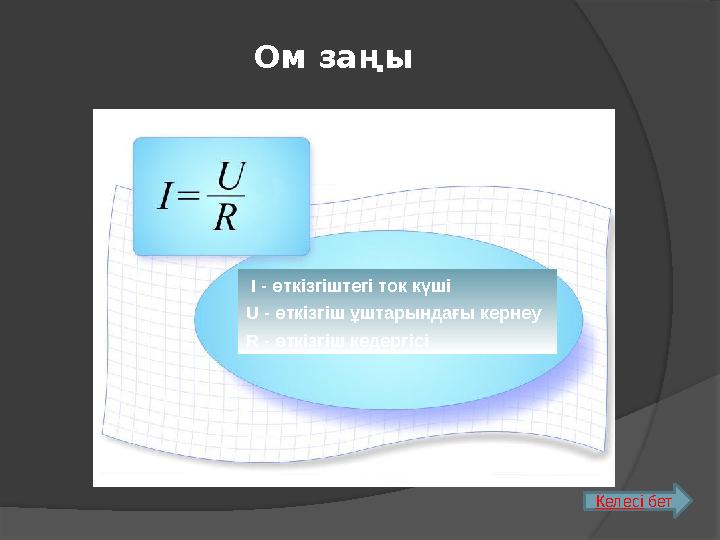 Ом заңы I - өткізгіштегі ток күші U - өткізгіш ұштарындағы кернеу R - өткізгіш кедергісі Келесі бет