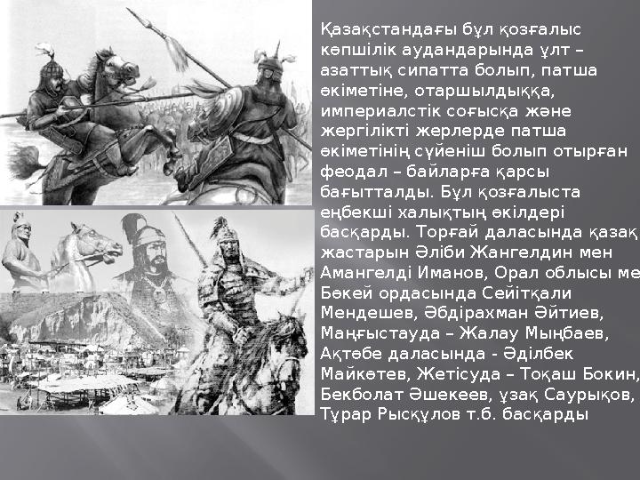  Қазақстандағы бұл қозғалыс көпшілік аудандарында ұлт – азаттық сипатта болып, патша өкіметіне, отаршылдыққа, империалстік