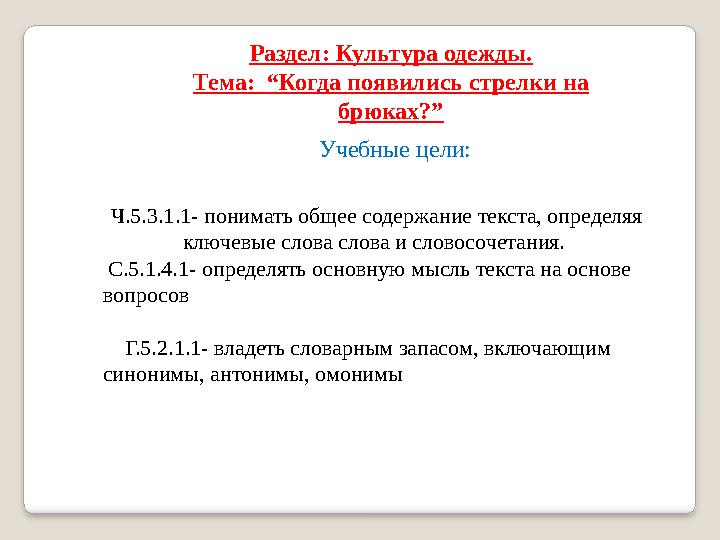 Раздел: Культура одежды. Тема: “Когда появились стрелки на брюках?” Ч.5.3.1.1- понимать общее содержание текста, определяя