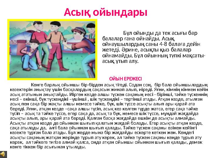 Асық ойындары Бұл ойынды да тек асығы бар балалар ғана ойнайды. Асық ойнаушылардың саны 4-8 балаға дейін жетеді. Әрине, асықт