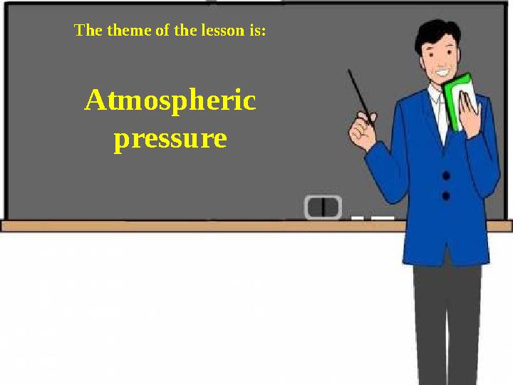 Atmospheric pressureThe theme of the lesson is: