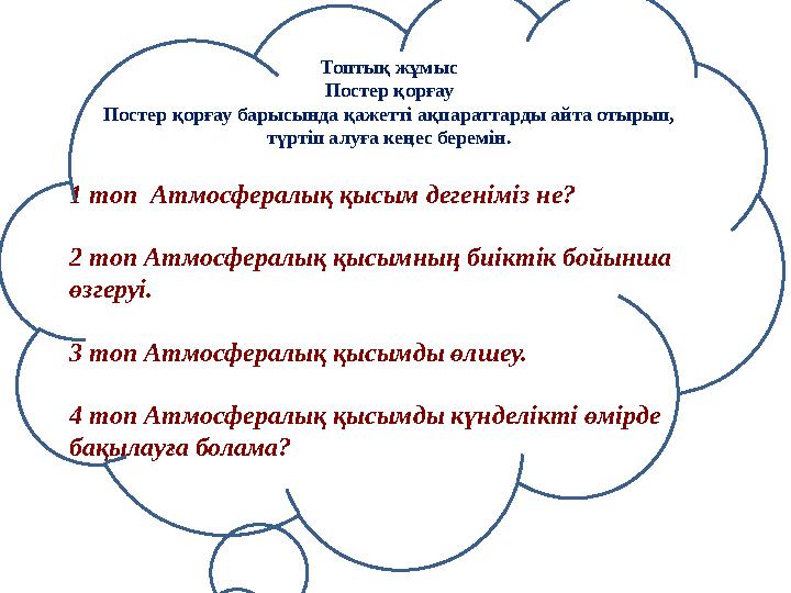 1 топ Атмосфералық қысым дегеніміз не? 2 топ Атмосфералық қысымның биіктік бойынша өзгеруі. 3 топ Атмосфералық қысымды өлшеу.