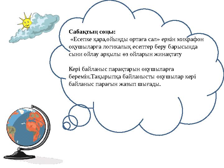 Сабақтың соңы: «Есепке қара,ойыңды ортаға сал» еркін микрафон оқушыларға логикалық есептер беру барысында сыни ойлау арқылы