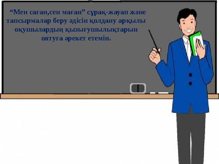 “ Мен саған,сен маған” сұрақ-жауап және тапсырмалар беру әдісін қолдану арқылы оқушылардың қызығушылықтарын оятуға әрекет