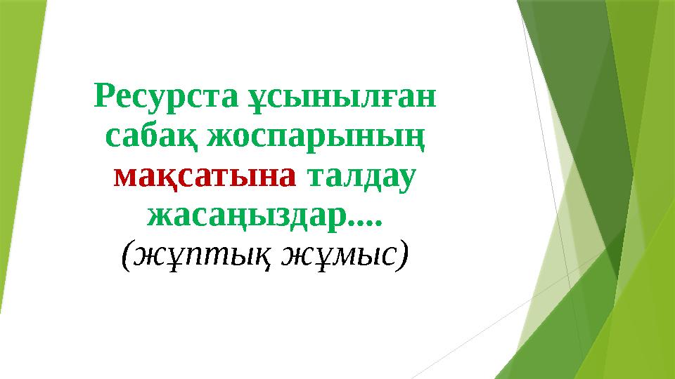 Ресурста ұсынылған сабақ жоспарының мақсатына талдау жасаңыздар.... (жұптық жұмыс)