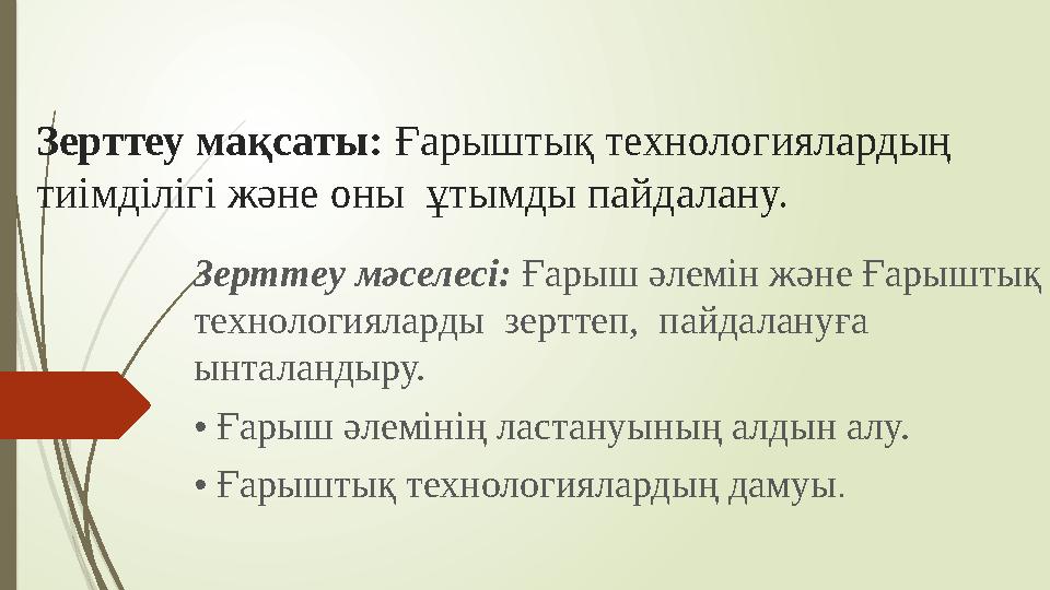 Зерттеу мақсаты: Ғарыштық технологиялардың тиімділігі және оны ұтымды пайдалану. Зерттеу мәселесі: Ғарыш әлемін және Ғарышты