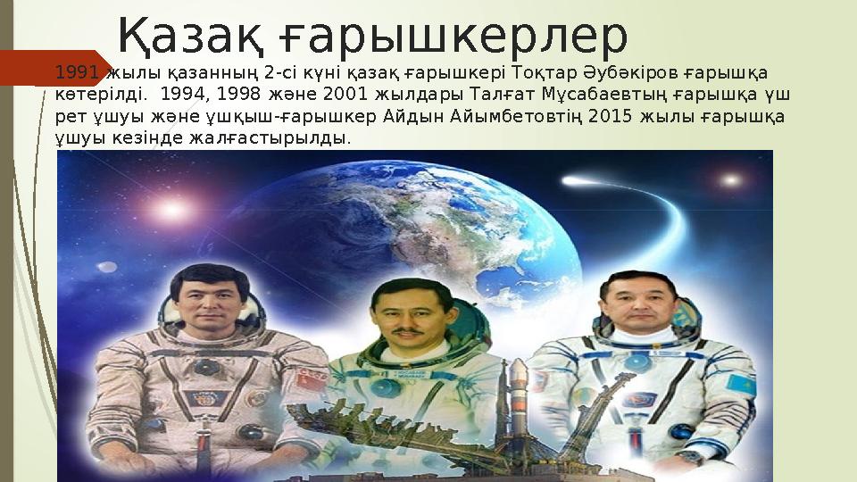 Қазақ ғарышкерлер 1991 жылы қазанның 2-сі күні қазақ ғарышкері Тоқтар Әубәкіров ғарышқа көтерілді. 1994, 1998 және 2001 ж