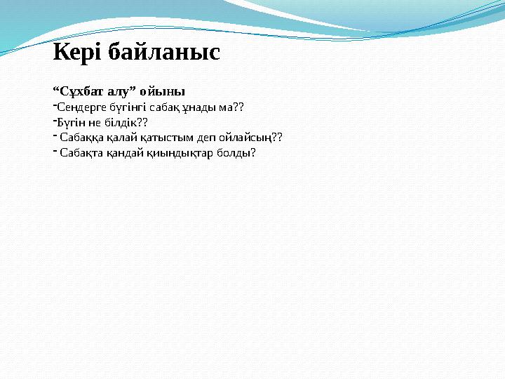 Кері байланыс “Сұхбат алу” ойыны -Сендерге бүгінгі сабақ ұнады ма?? -Бүгін не білдік?? - Сабаққа қалай қатыстым деп ойлайсың?? -