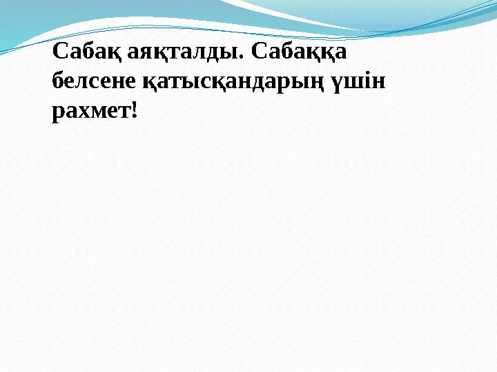 Сабақ аяқталды. Сабаққа белсене қатысқандарың үшін рахмет!