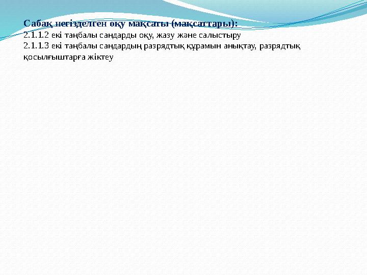 Сабақ негізделген оқу мақсаты (мақсаттары): 2.1.1.2 екі таңбалы сандарды оқу, жазу және салыстыру 2.1.1.3 екі таңбалы сандардың