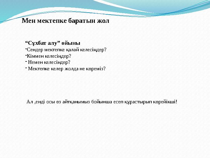 Мен мектепке баратын жол “Сұхбат алу” ойыны -Сендер мектепке қалай келесіңдер? -Кіммен келесіңдер? - Немен келесіңдер? - Мектепк