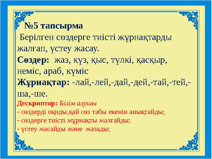 №5 тапсырма Берілген сөздерге тиісті жұрнақтарды жалғап, үстеу жасау. Сөздер: жаз, күз, қыс, түлкі, қасқыр, неміс