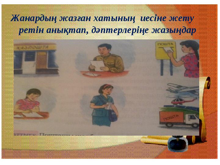 , Жанардың жазған хатының иесіне жету ретін анықтап, дәптерлеріңе жазыңдар