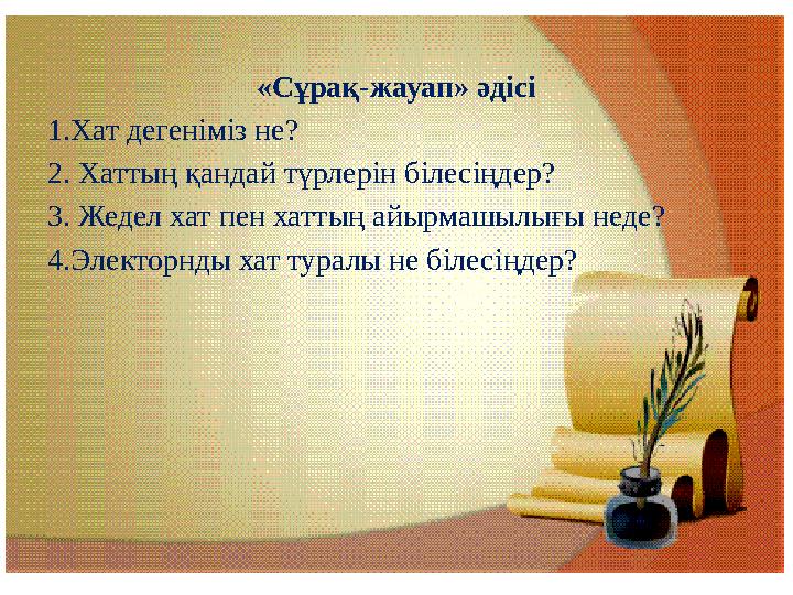 «Сұрақ-жауап» әдісі 1.Хат дегеніміз не? 2. Хаттың қандай түрлерін білесіңдер? 3. Жедел хат пен хаттың айырмашылығы неде? 4.Элект