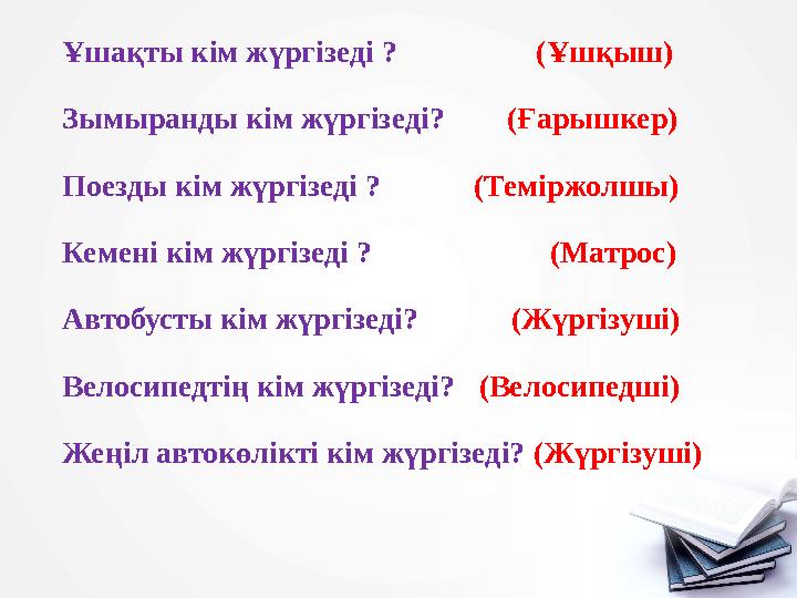 Ұшақты кім жүргізеді ? (Ұшқыш) Зымыранды кім жүргізеді? (Ғарышкер) Поезды кім жүргізеді ? (Т