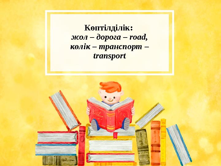 Көптілділік: жол – дорога – road, көлік – транспорт – transport