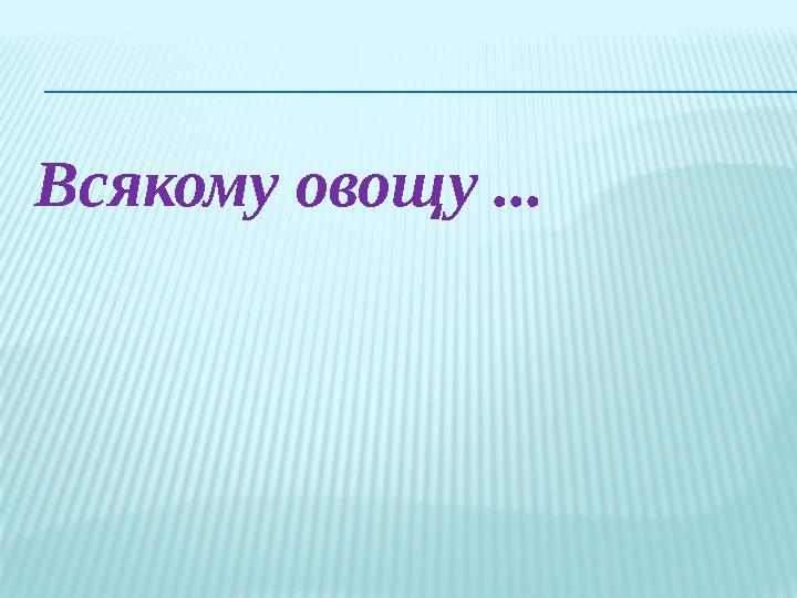 Всякому овощу ...