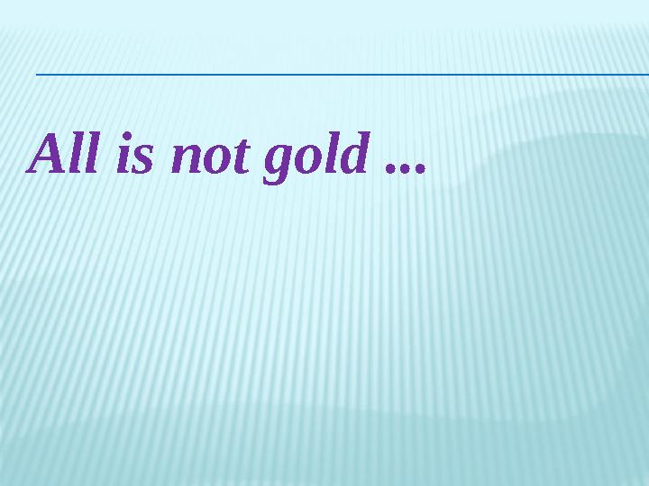 All is not gold ...